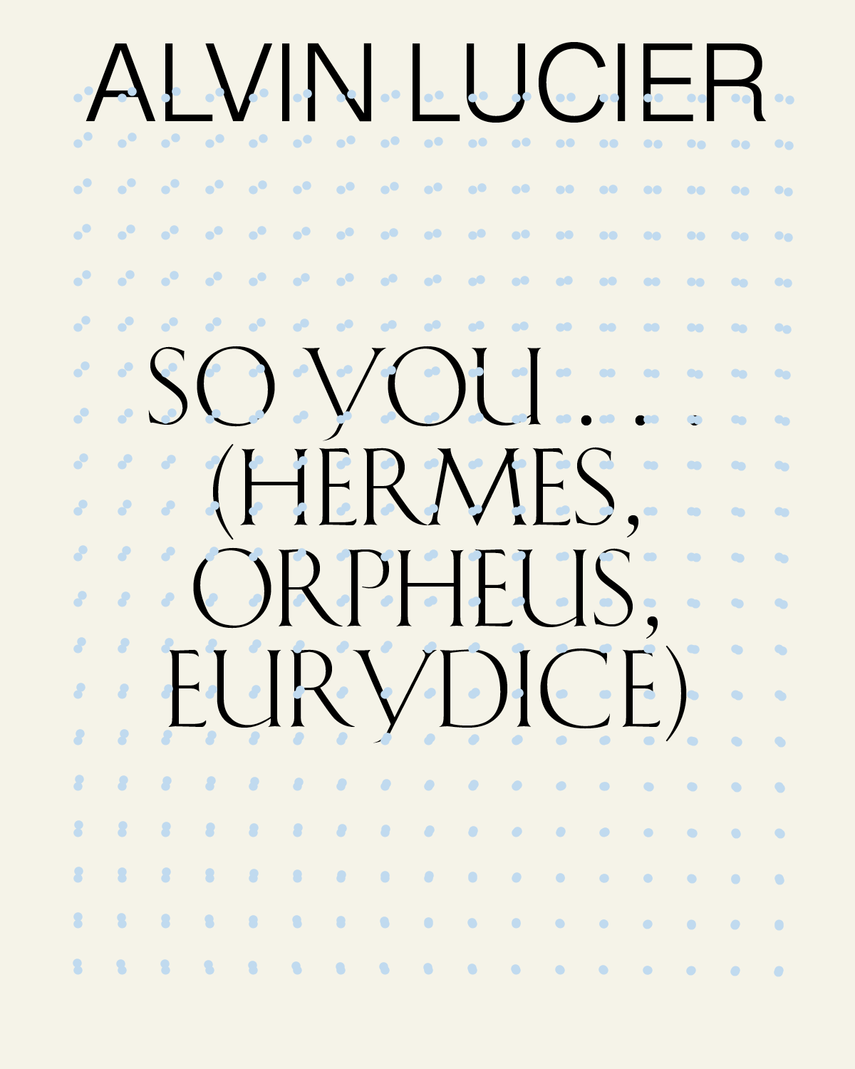 Alvin Lucier: So You. . . (Hermes, Orpheus, Eurydice)