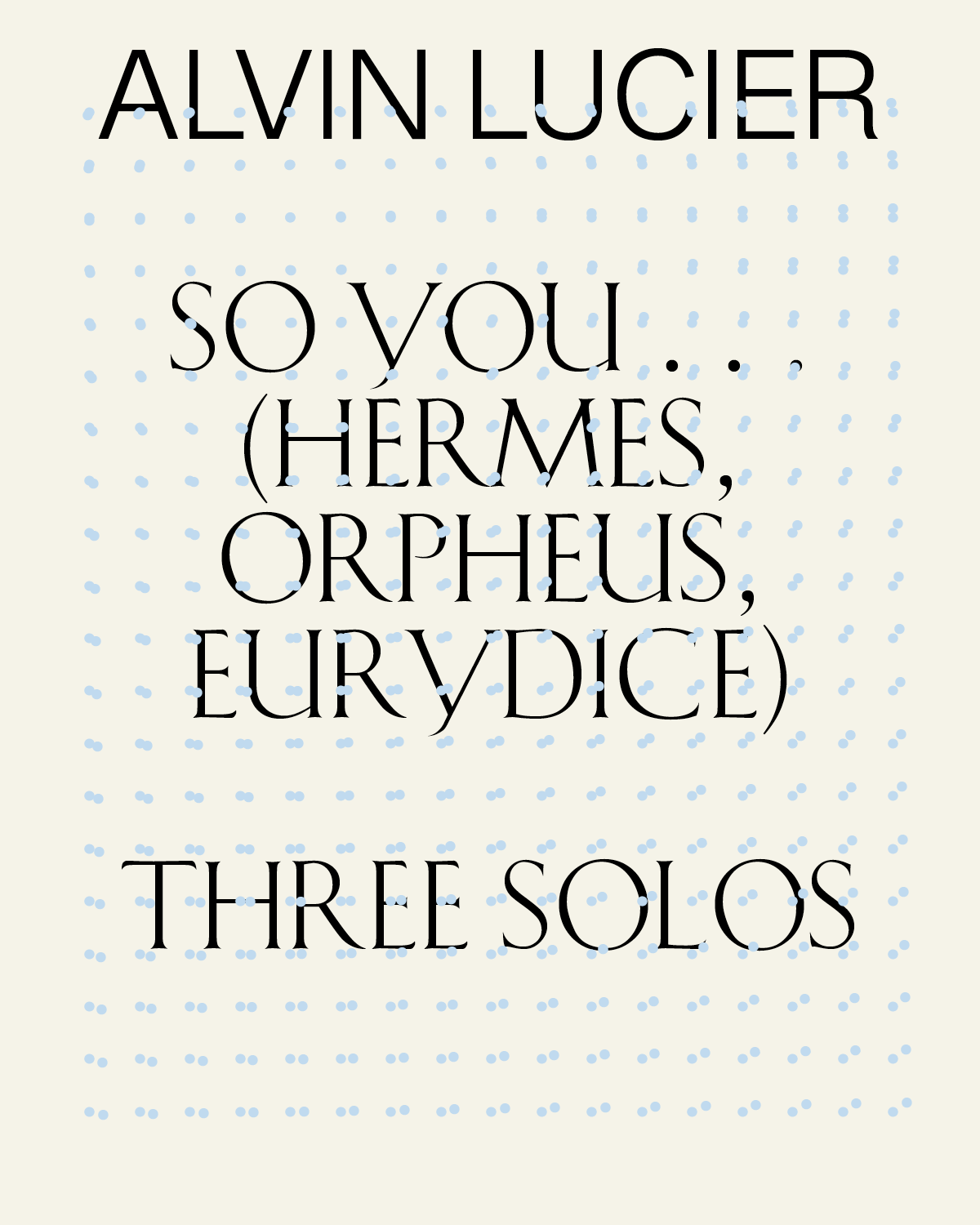 Alvin Lucier: So You. . . (Hermes, Orpheus, Eurydice) and Three Solos